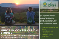 Information regarding Minor in Conservation Studies is as follows Create Your Own Tags: is #Conservation #Smithsonian #Environment #Ecology and Start date (when you would like your content to be posted) is August 01 2018 and End Date (when you would like your content to be removed from the screens) is August 31 2018 and File is Browse and File Name is Minor-in-Conservation-Studies1_comp.jpg and Panel for your ad to be displayed is Main and Affiliation is Mason Department and Name of Ad/Event is Minor in Conservation Studies and Email is rbarret@Gmu.edu and Name is Robert Barrett and Group Name is Smithsonian-Mason School of Conservation and