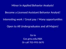 Information regarding Undergraduate Minor in Applied Behavior Analysis is as follows Start date (when you would like your content to be posted) is February 05 2016 and End Date (when you would like your content to be removed from the screens) is December 31 2017 and Group Name is Applied Behavior Analysis at George Mason University and File is Browse and Create Your Own Tags: is CDN Upload Complete and File Name is Minor_Undergrad_comp.jpg and Panel for your ad to be displayed is Main and Affiliation is Mason Department and Name is Theodore A. Hoch and Email is thoch@gmu.edu and Name of Ad/Event is Undergraduate Minor in Applied Behavior Analysis and