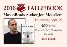 Information regarding MasonReads Jon Mooallem Reading is as follows Start date (when you would like your content to be posted) is September 20 2016 and End Date (when you would like your content to be removed from the screens) is September 29 2016 and File is Browse and Group Name is Fall for the Book festival (annual free literary festival held at Mason) and File Name is Mooallem_comp.jpg and Panel for your ad to be displayed is Main and Affiliation is Mason Department and Name of Ad/Event is MasonReads Jon Mooallem Reading and Name is Suzy Rigdon and Email is suzy@fallforthebook.org and