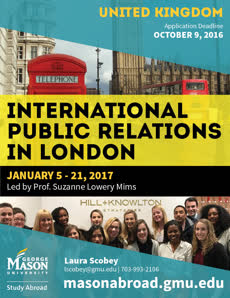 Information regarding International Public Relations in London is as follows Start date (when you would like your content to be posted) is September 23 2016 and End Date (when you would like your content to be removed from the screens) is October 02 2016 and File is Browse and File Name is WI17-10-London-PR_comp.jpg and Name of Ad/Event is International Public Relations in London and Name is Laura Scobey and Email is lscobey@gmu.edu and Affiliation is Mason Department and Group Name is Mason Study Abroad and Panel for your ad to be displayed is Side and