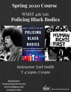 Information regarding WMST 416/516: Policing Black Bodies is as follows Create Your Own Tags: is #Policing #Black #Bodies and Start date (when you would like your content to be posted) is October 29 2019 and End Date (when you would like your content to be removed from the screens) is January 15 2020 and File is Browse and Name is David Corwin and Email is dcorwin@gmu.edu and File Name is WMST-416_516_comp.jpg and Affiliation is Mason Department and Panel for your ad to be displayed is Side and Name of Ad/Event is 516: Policing Black Bodies and Group Name is Women and Gender Studies and