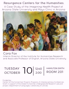 Information regarding Resurgence Centers for the Humanities: A Case Study of the Imagining Health Project at Arizona State University and Mayo Clinic in Arizona is as follows Start date is September 14 2017 and End Date is October 10 2017 and Name is Alaina Powell and Email is alaina.powell@unh.edu and File is Browse and Affiliation is Department and Group Name is Department of Languages, Literatures, and Cultures and File Name is corafox-1_comp.jpg and Name of Ad/Event is Resurgence Centers for the Humanities: A Case Study of the Imagining Health Project at Arizona State University and Mayo Clinic in Arizona and Panel is Side and